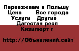 Переезжаем в Польшу › Цена ­ 1 - Все города Услуги » Другие   . Дагестан респ.,Кизилюрт г.